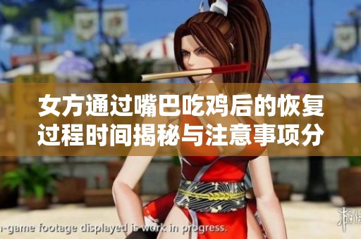 女方通过嘴巴吃鸡后的恢复过程时间揭秘与注意事项分析
