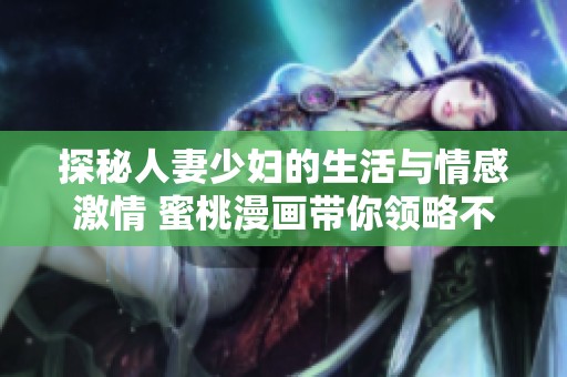 探秘人妻少妇的生活与情感激情 蜜桃漫画带你领略不同寻常的故事