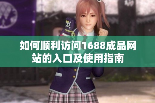 如何顺利访问1688成品网站的入口及使用指南