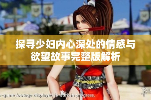 探寻少妇内心深处的情感与欲望故事完整版解析