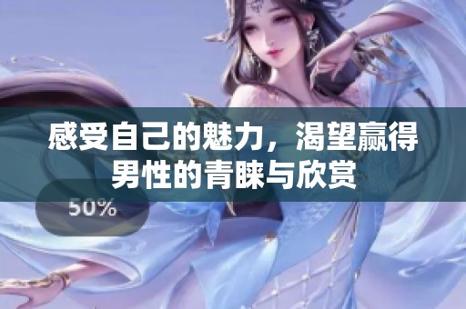 感受自己的魅力，渴望赢得男性的青睐与欣赏