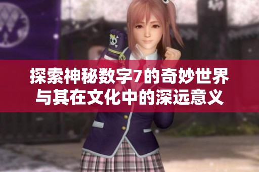 探索神秘数字7的奇妙世界与其在文化中的深远意义