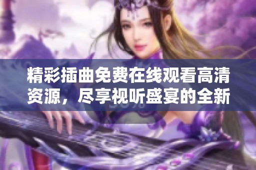 精彩插曲免费在线观看高清资源，尽享视听盛宴的全新体验