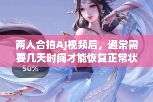 两人合拍AJ视频后，通常需要几天时间才能恢复正常状态
