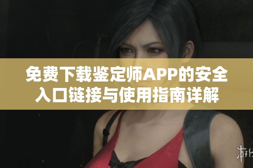 免费下载鉴定师APP的安全入口链接与使用指南详解