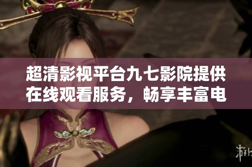超清影视平台九七影院提供在线观看服务，畅享丰富电视节目