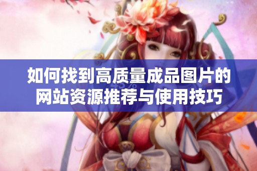如何找到高质量成品图片的网站资源推荐与使用技巧