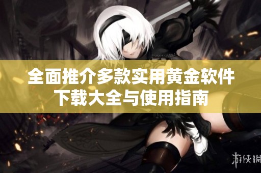 全面推介多款实用黄金软件下载大全与使用指南