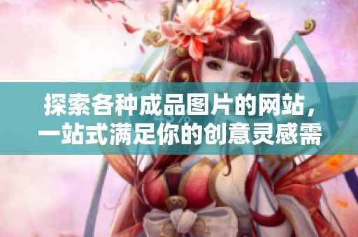 探索各种成品图片的网站，一站式满足你的创意灵感需求