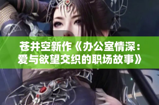 苍井空新作《办公室情深：爱与欲望交织的职场故事》