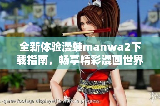 全新体验漫蛙manwa2下载指南，畅享精彩漫画世界