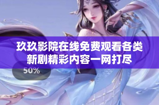 玖玖影院在线免费观看各类新剧精彩内容一网打尽