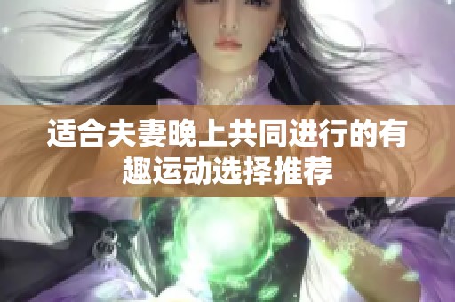 适合夫妻晚上共同进行的有趣运动选择推荐
