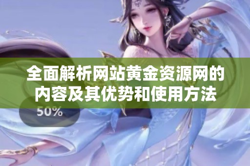 全面解析网站黄金资源网的内容及其优势和使用方法