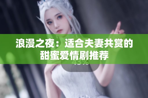 浪漫之夜：适合夫妻共赏的甜蜜爱情剧推荐