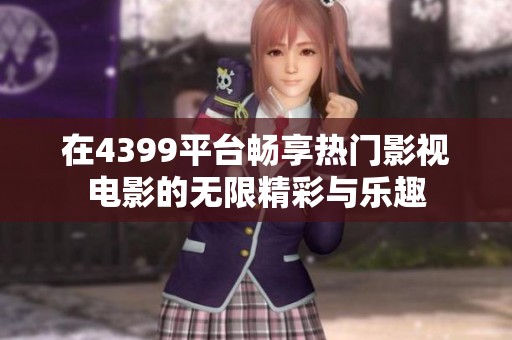 在4399平台畅享热门影视电影的无限精彩与乐趣