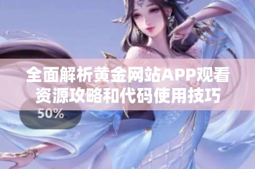 全面解析黄金网站APP观看资源攻略和代码使用技巧