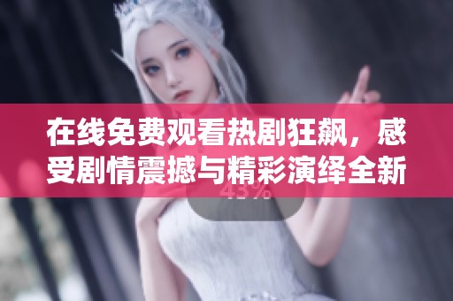 在线免费观看热剧狂飙，感受剧情震撼与精彩演绎全新体验