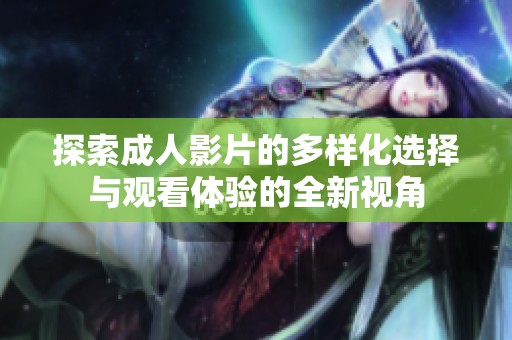 探索成人影片的多样化选择与观看体验的全新视角
