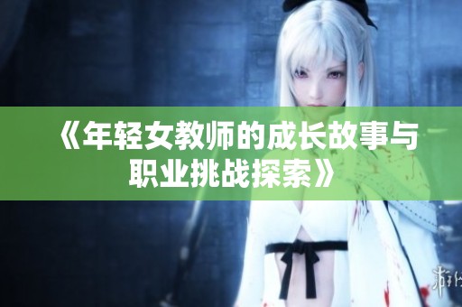《年轻女教师的成长故事与职业挑战探索》
