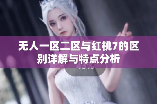 无人一区二区与红桃7的区别详解与特点分析