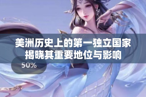 美洲历史上的第一独立国家揭晓其重要地位与影响