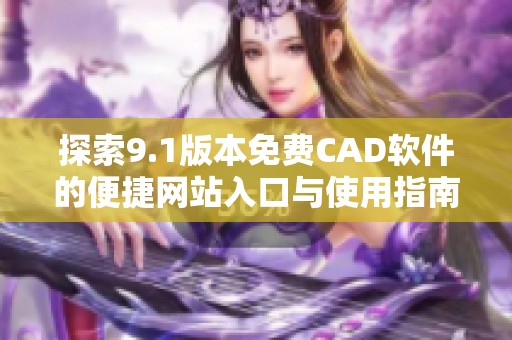 探索9.1版本免费CAD软件的便捷网站入口与使用指南