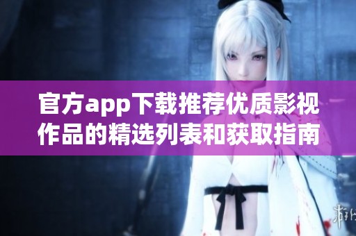 官方app下载推荐优质影视作品的精选列表和获取指南