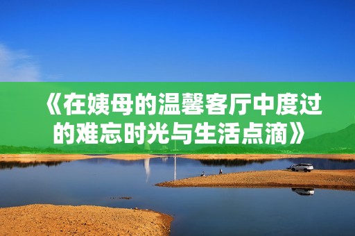 《在姨母的温馨客厅中度过的难忘时光与生活点滴》