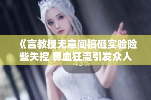 《言教授无意间搞砸实验险些失控 鼻血狂流引发众人惊慌》