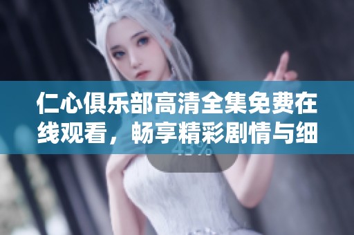 仁心俱乐部高清全集免费在线观看，畅享精彩剧情与细腻演绎