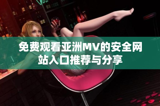 免费观看亚洲MV的安全网站入口推荐与分享