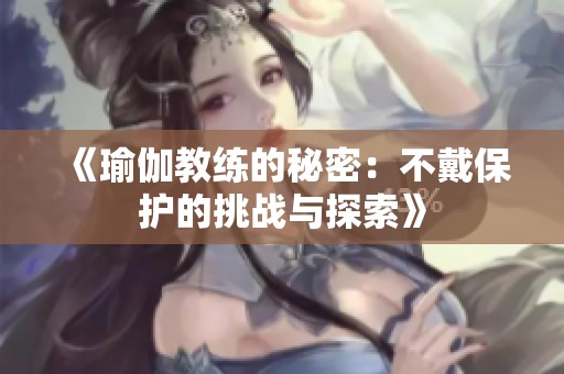 《瑜伽教练的秘密：不戴保护的挑战与探索》