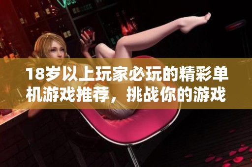 18岁以上玩家必玩的精彩单机游戏推荐，挑战你的游戏极限！