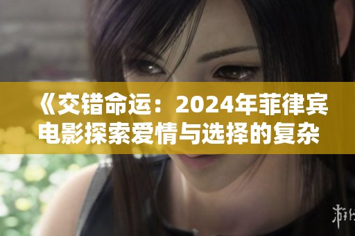 《交错命运：2024年菲律宾电影探索爱情与选择的复杂纠葛》