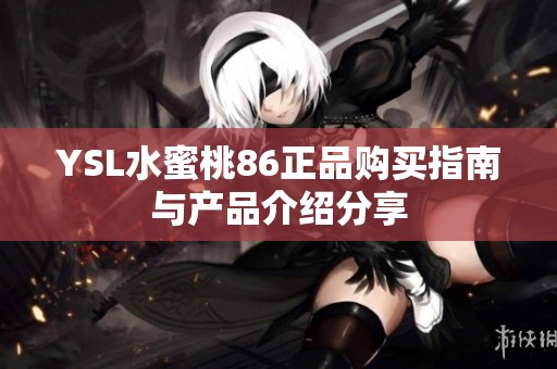 YSL水蜜桃86正品购买指南与产品介绍分享
