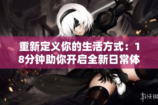 重新定义你的生活方式：18分钟助你开启全新日常体验