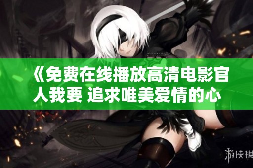 《免费在线播放高清电影官人我要 追求唯美爱情的心动之旅》