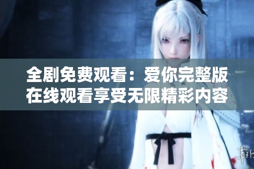 全剧免费观看：爱你完整版在线观看享受无限精彩内容