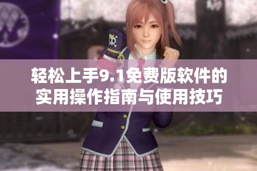 轻松上手9.1免费版软件的实用操作指南与使用技巧