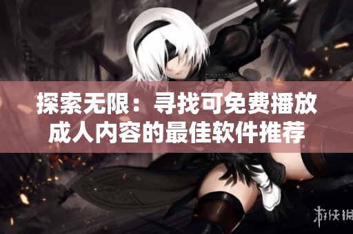 探索无限：寻找可免费播放成人内容的最佳软件推荐