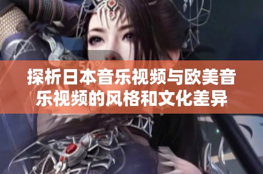 探析日本音乐视频与欧美音乐视频的风格和文化差异