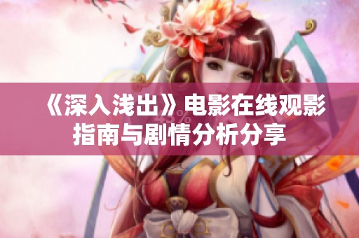 《深入浅出》电影在线观影指南与剧情分析分享