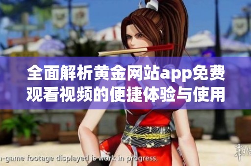 全面解析黄金网站app免费观看视频的便捷体验与使用指南