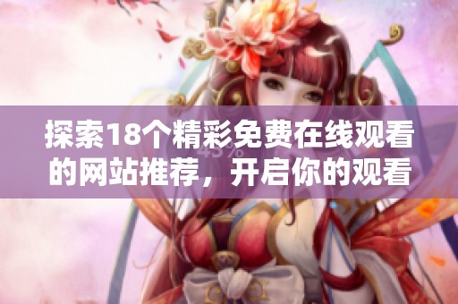 探索18个精彩免费在线观看的网站推荐，开启你的观看新体验