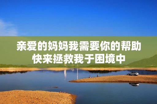 亲爱的妈妈我需要你的帮助快来拯救我于困境中
