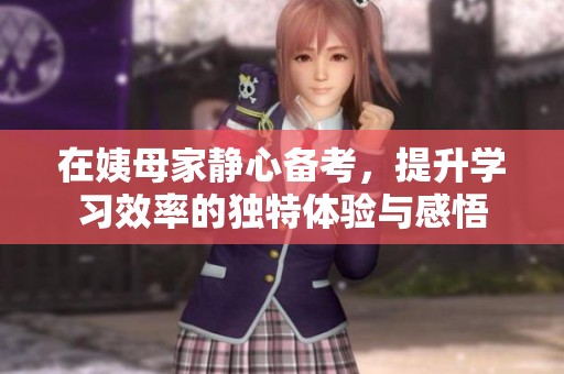 在姨母家静心备考，提升学习效率的独特体验与感悟