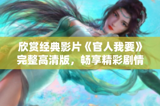 欣赏经典影片《官人我要》完整高清版，畅享精彩剧情与绝美画面
