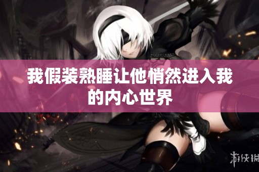 我假装熟睡让他悄然进入我的内心世界