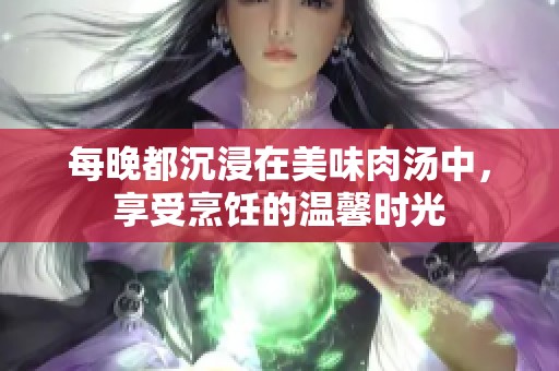 每晚都沉浸在美味肉汤中，享受烹饪的温馨时光